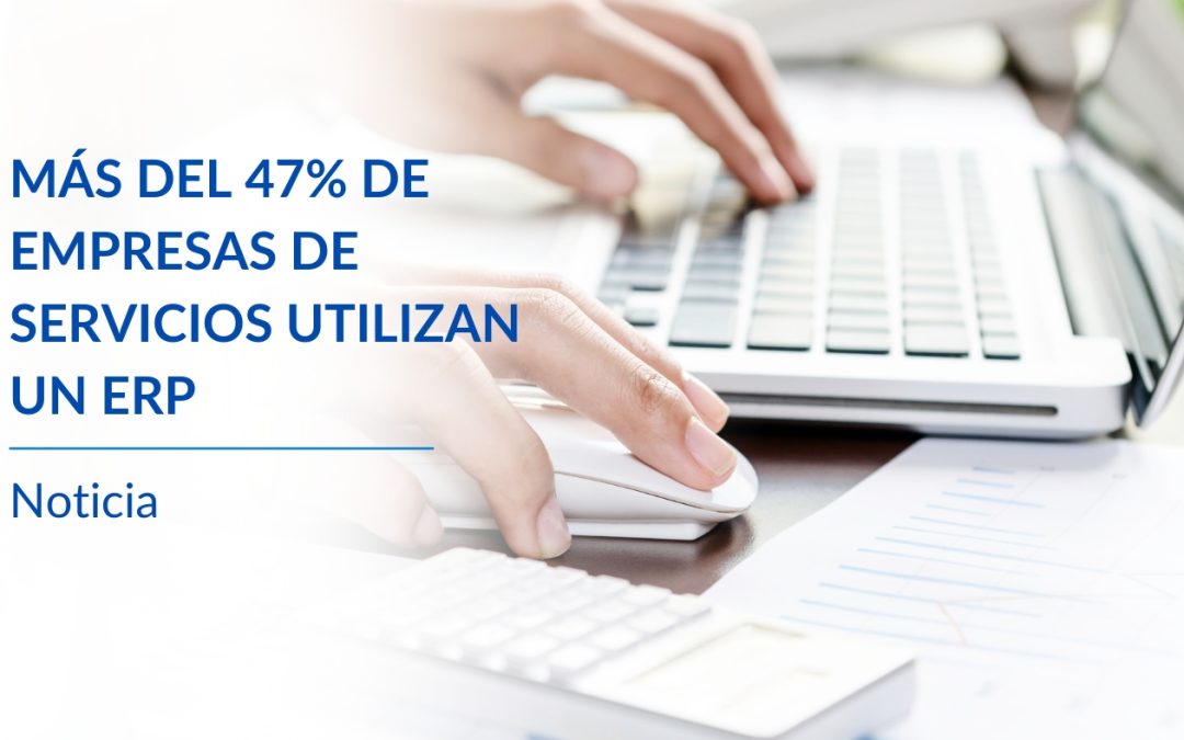 Un 47% de las empresas españolas del sector servicios ya utilizan un ERP de gestión empresarial